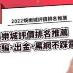 2022娛樂城評價排名推薦，詐騙、出金、黑網不踩雷
