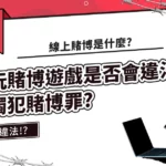 線上賭博是什麼?玩賭博遊戲是否會違法觸犯賭博罪?