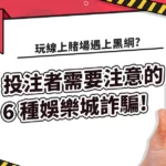 玩線上賭場遇上黑網?投注者需要注意的 6 種娛樂城詐騙!